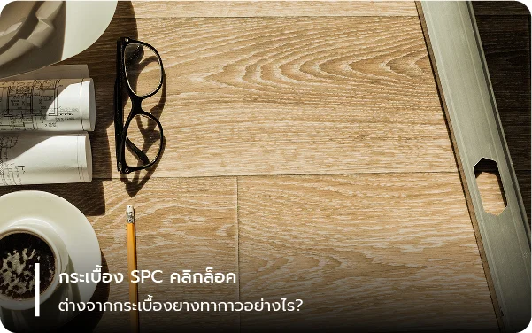 กระเบื้อง SPC คลิกล็อค ต่างจากกระเบื้องยางทากาวอย่างไร?