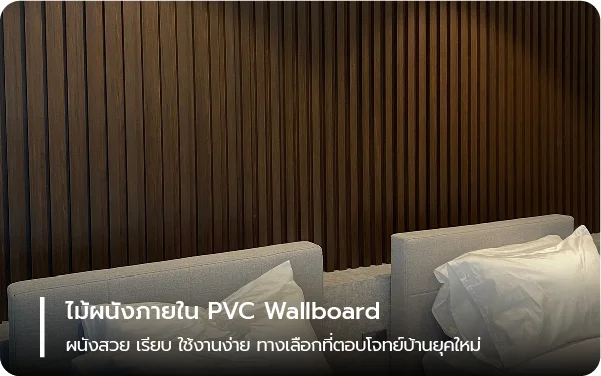 ไม้ผนังภายใน PVC Wallboard ผนังสวย เรียบ ใช้งานง่าย ทางเลือกที่ตอบโจทย์บ้านยุคใหม่