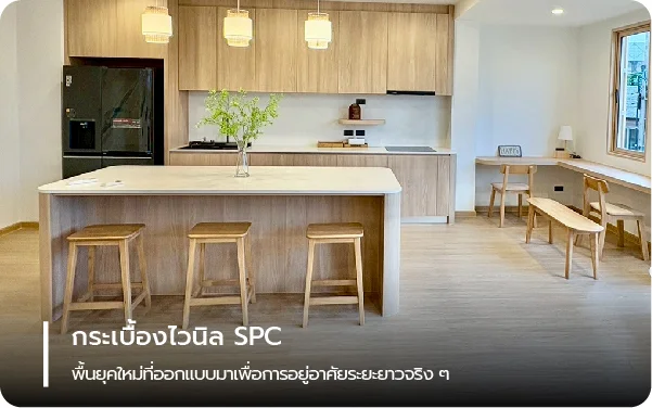 กระเบื้องไวนิล SPC พื้นยุคใหม่ที่ออกแบบมาเพื่อการอยู่อาศัยระยะยาวจริง ๆ