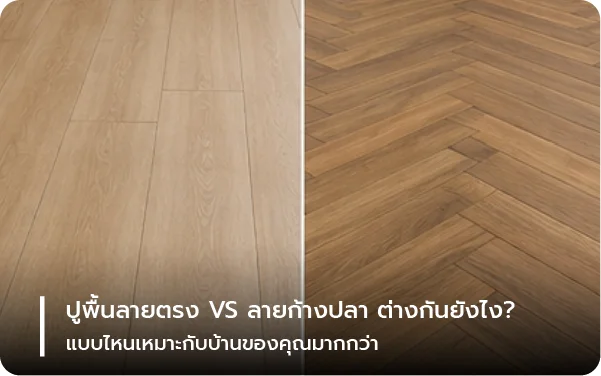 ปูพื้นลายตรง VS ลายก้างปลา ต่างกันยังไง? แบบไหนเหมาะกับบ้านของคุณมากกว่า